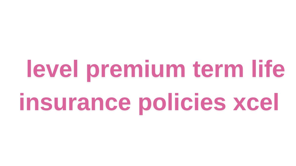 level premium term life insurance policies xcel